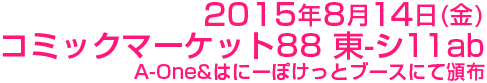 2015年8月14日(金)コミックマーケット88 東-シ11ab A-One&はにーぽけっとブースにて頒布